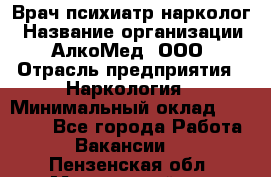 Врач психиатр-нарколог › Название организации ­ АлкоМед, ООО › Отрасль предприятия ­ Наркология › Минимальный оклад ­ 90 000 - Все города Работа » Вакансии   . Пензенская обл.,Мокшанский р-н